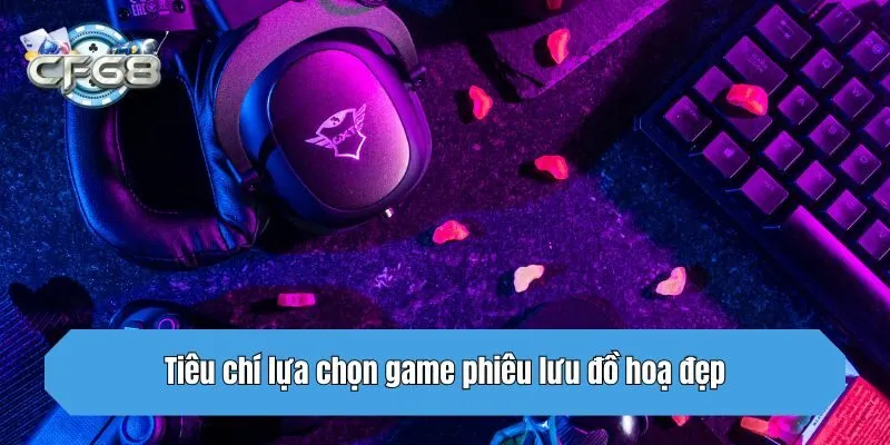 Tiêu chí lựa chọn game phiêu lưu đồ hoạ đẹp